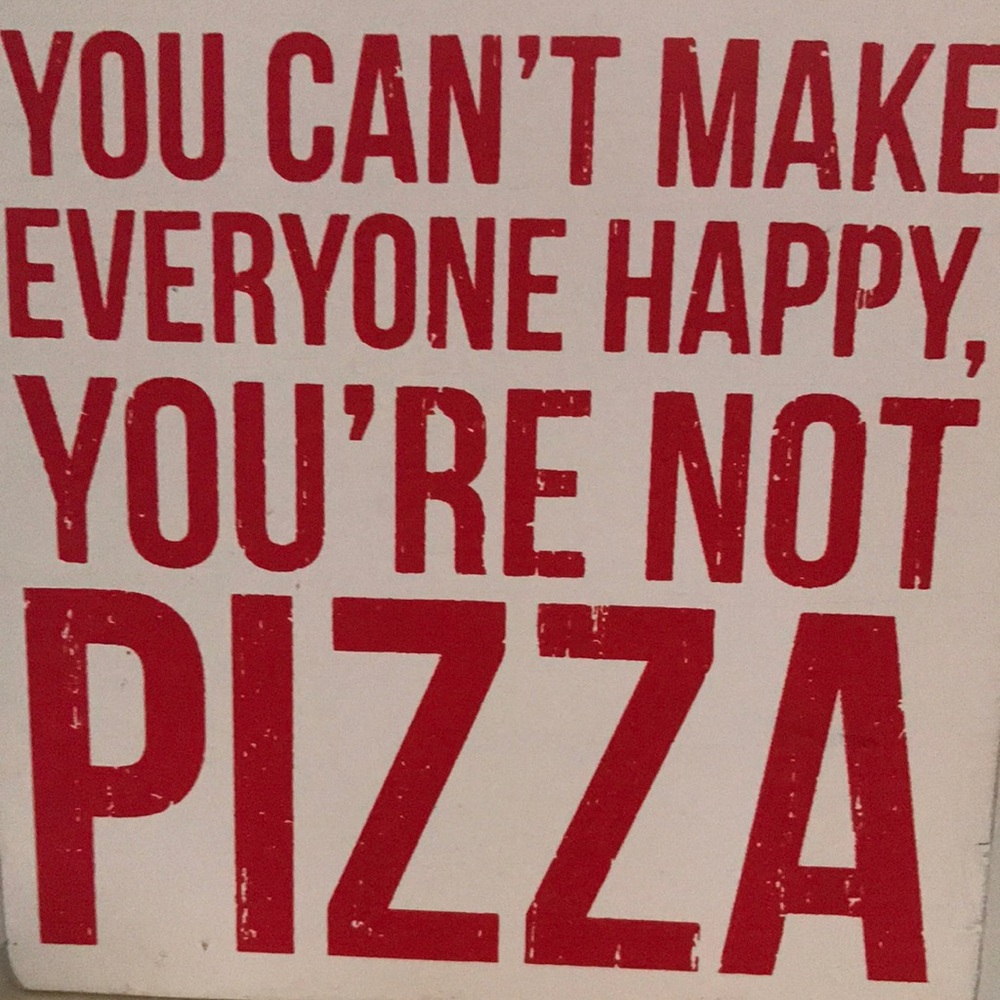 You Can’t Make Everyone Happy You’re Not PIZZA